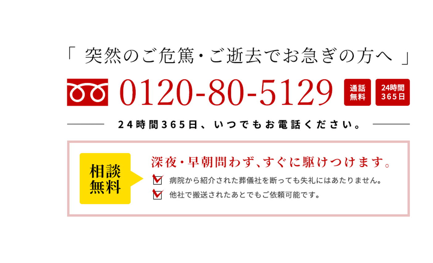 「突然のご危篤・ご逝去でお急ぎの方へ」 0120-80-5129 24時間365日、いつでもお電話ください。